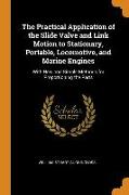 The Practical Application of the Slide Valve and Link Motion to Stationary, Portable, Locomotive, and Marine Engines: With New and Simple Methods for