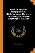 Friedrich Froebel's Pedagogics of the Kindergarten, Or, His Ideas Concerning the Play and Playthings of the Child