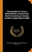 The Republic of Texas, A Brief History of Texas from the First American Colonies in 1821 to Annexation in 1846