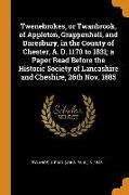 Twenebrokes, or Twanbrook, of Appleton, Grappenhall, and Daresbury, in the County of Chester, A. D. 1170 to 1831, A Paper Read Before the Historic Soc