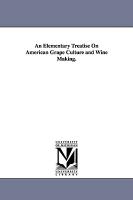 An Elementary Treatise on American Grape Culture and Wine Making