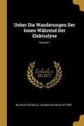 Ueber Die Wanderungen Der Ionen Während Der Elektrolyse, Volume 1