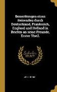 Bemerkungen Eines Reisenden Durch Deutschland, Frankreich, England Und Holland in Briefen an Seine Freunde, Erster Theil