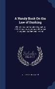 A Handy Book on the Law of Banking: With a Clear and Complete Exposition of Its Principles, Customs and Practice in England, Scotland and Ireland