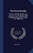Ten Acres Enough: A Practical Experience Showing How a Very Small Farm May Be Made to Keep a Very Large Family with Extensive and Profit