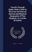 Travels Through Spain, with a View to Illustrate the Natural History and Physical Geography of That Kingdom, in a Series of Letters