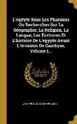 L'egypte Sous Les Pharaons Ou Recherches Sur La Géographie, La Religion, La Langue, Les Écritures Et L'histoire De L'egypte Avant L'invasion De Cambys