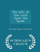 The Life of Our Lord Upon the Earth - Scholar's Choice Edition