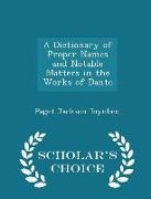 A Dictionary of Proper Names and Notable Matters in the Works of Dante - Scholar's Choice Edition