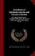 Anecdotes of Abraham Lincoln and Lincoln's Stories: Including Early Life Stories, Professional Life Stories, White House Stories, War Stories, Miscell