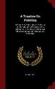 A Treatise on Painting: In Four Parts, Consisting of an Essay on the Education of the Eye with Reference to Painting, and Practical Hints on C