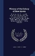 History of the Colony of New Haven: Before and After the Union with Connecticut. Containing a Particular Description of the Towns Which Composed That