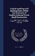 English Spellings and Spelling Rules. [With] the Dictionary of English Inflected Words [And] Punctuation: Also, Foreign Phrases and Quotations. Formin