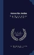 Across the Jordan: Being an Exploration and Survey of Part of Hauran and Jaulan