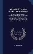 A Practical Treatise on the Law of Slavery: Being a Compilation of All the Decisions Made on That Subject, in the Several Courts of the United States