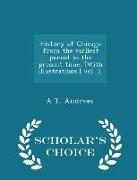 History of Chicago from the Earliest Period to the Present Time. [with Illustrations.] Vol. 1. - Scholar's Choice Edition