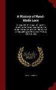 A History of Hand-Made Lace: Dealing with the Origin of Lace, the Growth of the Great Lace Centres, the Mode of Manufactures, the Methods of Distiu