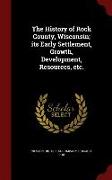 The History of Rock County, Wisconsin, Its Early Settlement, Growth, Development, Resources, Etc