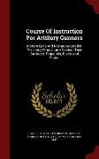 Course of Instruction for Artillery Gunners: Modern Guns and Mortars Adopted in the United States Land Service: Their Carriages, Projectiles, Fuzes, a