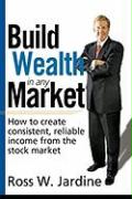 Build Wealth in Any Market: How to Create Consistent, Reliable Income from the Stock Market