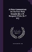 A Plain Commentary on the Four Holy Gospels [By J.W. Burgon]. 4 Vols. [In 7 PT.]