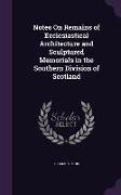 Notes On Remains of Ecclesiastical Architecture and Sculptured Memorials in the Southern Division of Scotland