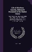 Life of Abraham Lincoln, Sixteenth President of the United States: Containing His Early History and Political Career, Together With the Speeches, Mess