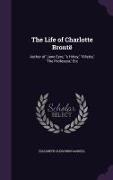 The Life of Charlotte Brontë: Author of 'Jane Eyre, ' 's Hirley, ' 'Villette, ' 'The Professor, ' Etc