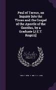 Paul of Tarsus, an Inquiry Into the Times and the Gospel of the Apostle of the Gentiles, by a Graduate [J.E.T. Rogers]