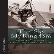 Sky My Kingdom: Memoirs of the Famous German World War II Test Pilot