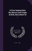 A Free Inquiry Into the Nature and Origin of Evil, Six Letters to -