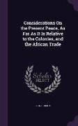 Considerations On the Present Peace, As Far As It Is Relative to the Colonies, and the African Trade