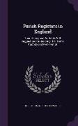 Parish Registers in England: Their History and Contents, With Suggestions for Securing Their Better Custody and Preservation