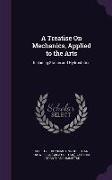 A Treatise On Mechanics, Applied to the Arts: Including Statics and Hydrostatics