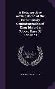 A Retrospective Address Read at the Tercentenary Commemoration of King Edward's School, Bury St. Edmunds