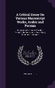 A Critical Essay On Various Manuscript Works, Arabic and Persian: Illustrating the History of Arabia, Persia, Turkomania, India, Syria, Egypt, Maurita