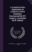 A Treatise On the Application of Analysis to Solid Geometry, Commenced by D.F. Gregory, Concluded by W. Walton