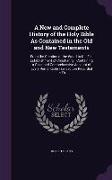 A New and Complete History of the Holy Bible As Contained in the Old and New Testaments: From the Creation of the World to the Full Establishment of C