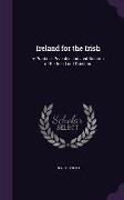 Ireland for the Irish: A Practical, Peacable and Just Solution of the Irish Land Question