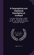 A Geographical and Statistical Description of Scotland: Containing a General Survey of That Kingdom ... a Description of Every County ... and a Stat