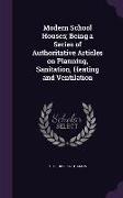 Modern School Houses, Being a Series of Authoritative Articles on Planning, Sanitation, Heating and Ventilation