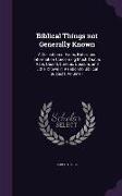 Biblical Things Not Generally Known: A Collection of Facts, Notes, and Information Concerning Much That Is Rare, Quaint, Curious, Obscure, and Little
