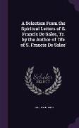 A Selection from the Spiritual Letters of S. Francis de Sales, Tr. by the Author of 'Life of S. Francis de Sales'