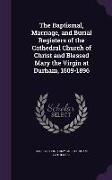 The Baptismal, Marriage, and Burial Registers of the Cathedral Church of Christ and Blessed Mary the Virgin at Durham, 1609-1896