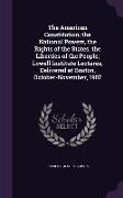 The American Constitution, The National Powers, the Rights of the States, the Liberties of the People, Lowell Institute Lectures, Delivered at Boston