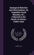 Geological Sketches and Observations, On Vegetable Fossil Remains, &C., Collected in the Parish of Ashton-Under-Lyne