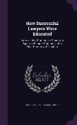 How Successful Lawyers Were Educated: Addressed to Students, to Those who Expect to Become Students, and to Their Parents and Teachers