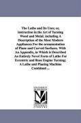 The Lathe and Its Uses, Or, Instruction in the Art of Turning Wood and Metal. Including a Description of the Most Modern Appliances for the Ornamentat