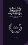 An Essay On the Importance of Considering the Subject of Religion: Addressed Particularly to Men of Education