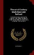 The Art of Cookery Made Easy and Refined: Comprising Ample Directions for Preparing Every Article Requisite for Furnishing the Tables of the Nobleman